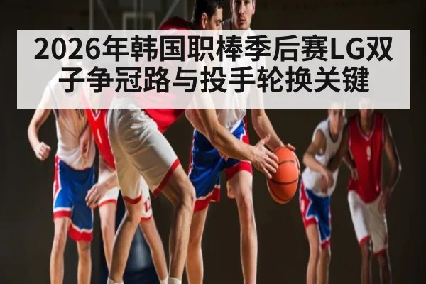 2026年韩国职棒季后赛LG双子争冠路与投手轮换关键