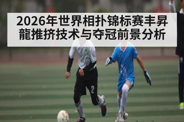 2026年世界相扑锦标赛丰昇龍推挤技术与夺冠前景分析