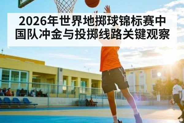 2026年世界地掷球锦标赛中国队冲金与投掷线路关键观察